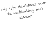 wij zijn dankbaar voor de verbinding met elkaar